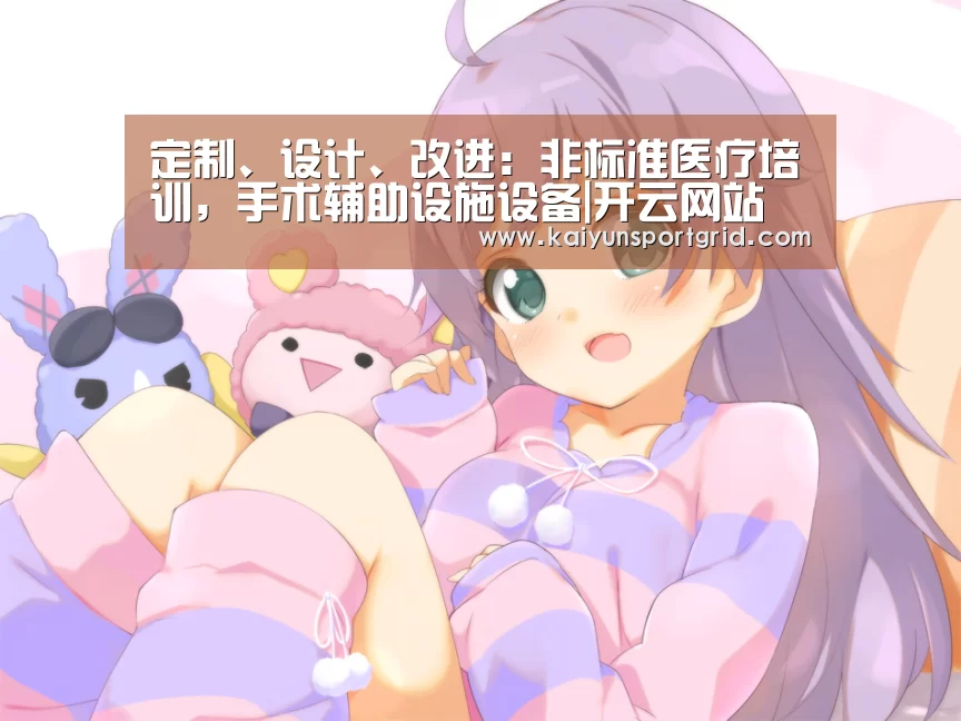 定制、设计、改进：非标准医疗培训，手术辅助设施设备|开云网站