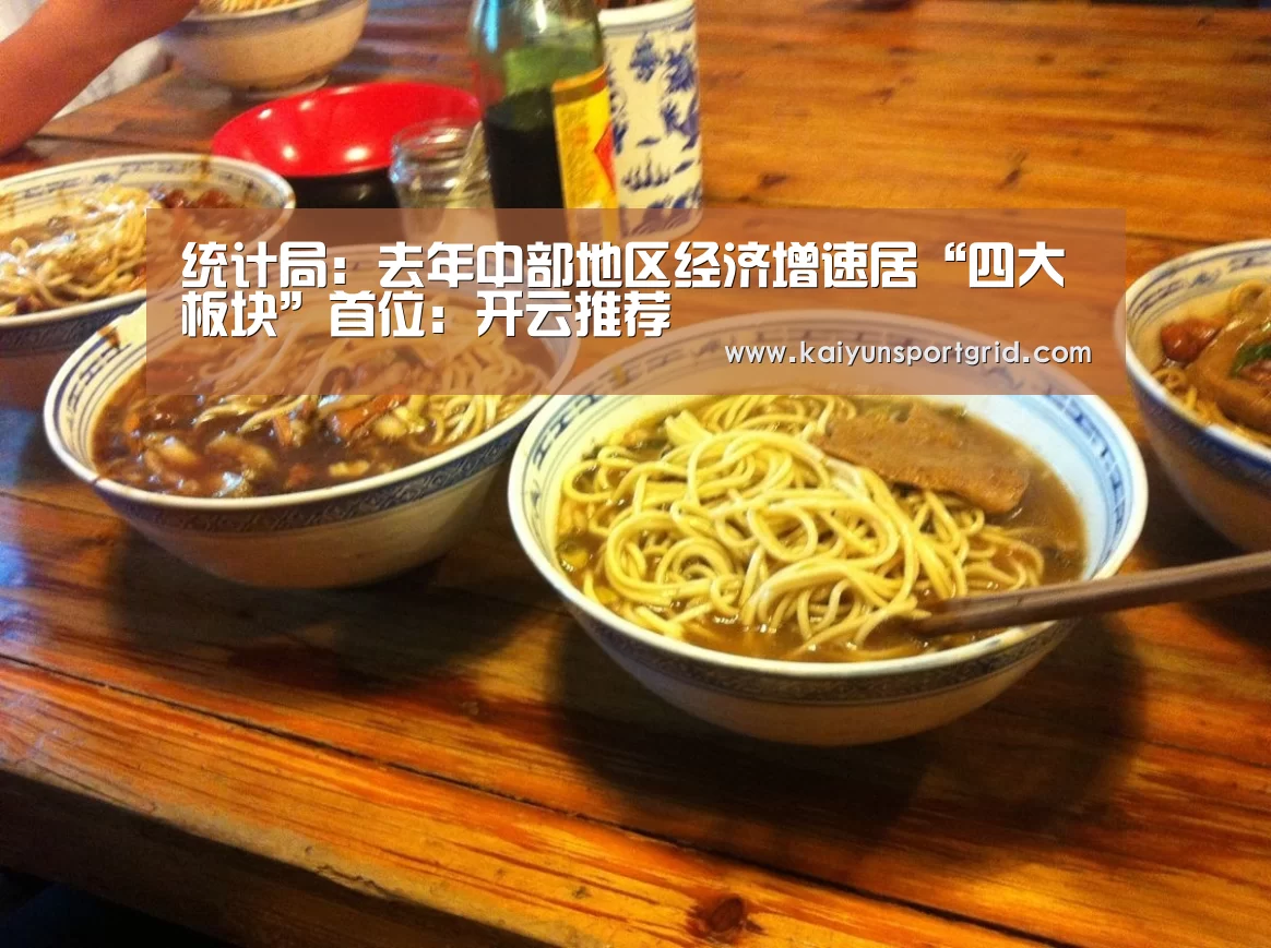 统计局：去年中部地区经济增速居“四大板块”首位：开云推荐