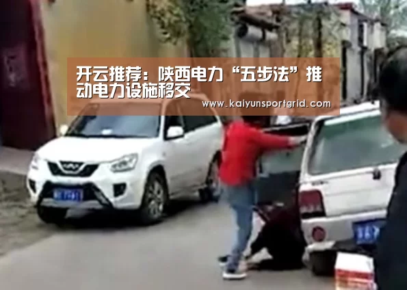 开云推荐：陕西电力“五步法”推动电力设施移交